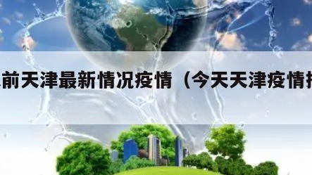 1天前天津最新情况疫情（今天天津疫情报告）