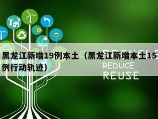 黑龙江新增19例本土（黑龙江新增本土15例行动轨迹）
