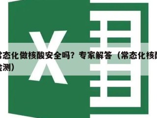 常态化做核酸安全吗？专家解答（常态化核酸检测）