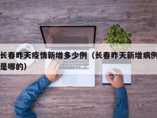 长春昨天疫情新增多少例（长春昨天新增病例是哪的）