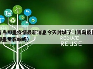 青岛即墨疫情最新消息今天封城了（青岛疫情即墨受影响吗）