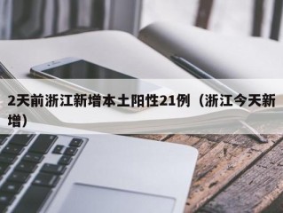 2天前浙江新增本土阳性21例（浙江今天新增）