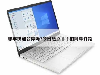 顺丰快递会停吗?今日热点㊙️的简单介绍