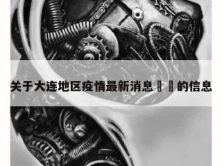 关于大连地区疫情最新消息㊙️的信息