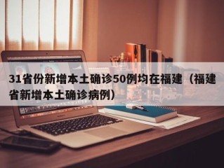 31省份新增本土确诊50例均在福建（福建省新增本土确诊病例）
