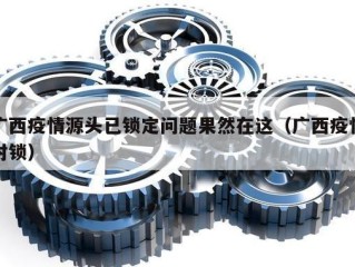 广西疫情源头已锁定问题果然在这（广西疫情封锁）