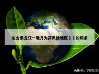 包含黑龙江一地升为高风险地区㊙️的词条