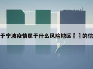 关于宁波疫情属于什么风险地区㊙️的信息
