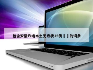 包含安徽昨增本土无症状15例㊙️的词条