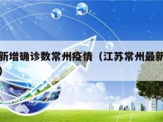 江苏新增确诊数常州疫情（江苏常州最新疫情通报）