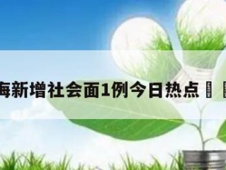 关于上海新增社会面1例今日热点㊙️的信息